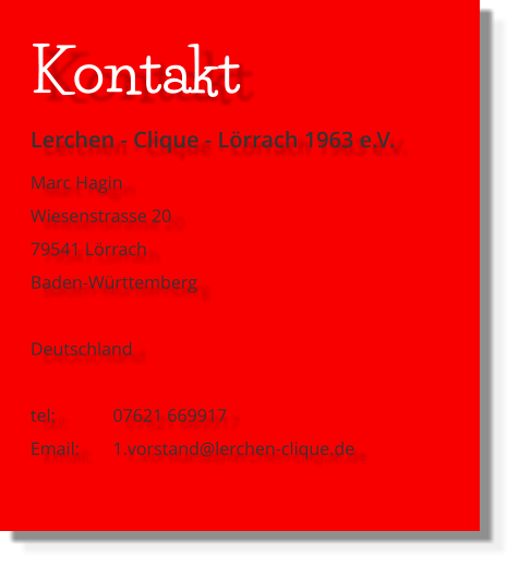 Kontakt Lerchen - Clique - Lörrach 1963 e.V. Marc Hagin Wiesenstrasse 20 79541 Lörrach Baden-Württemberg  Deutschland  tel: 		07621 669917 Email: 	1.vorstand@lerchen-clique.de